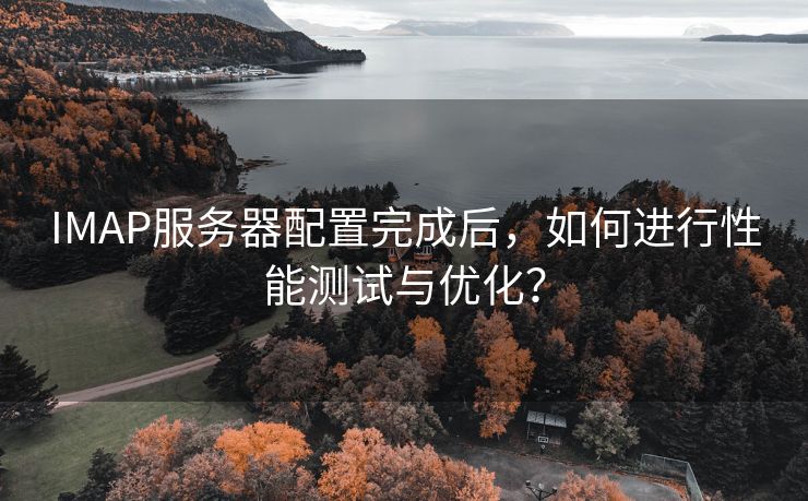 IMAP服务器配置完成后，如何进行性能测试与优化？