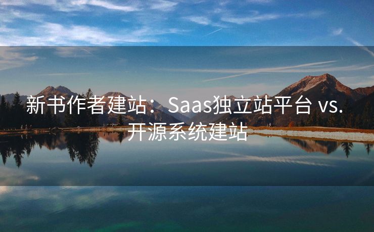 新书作者建站：Saas独立站平台 vs. 开源系统建站