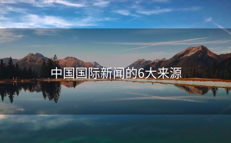 中国国际新闻的6大来源