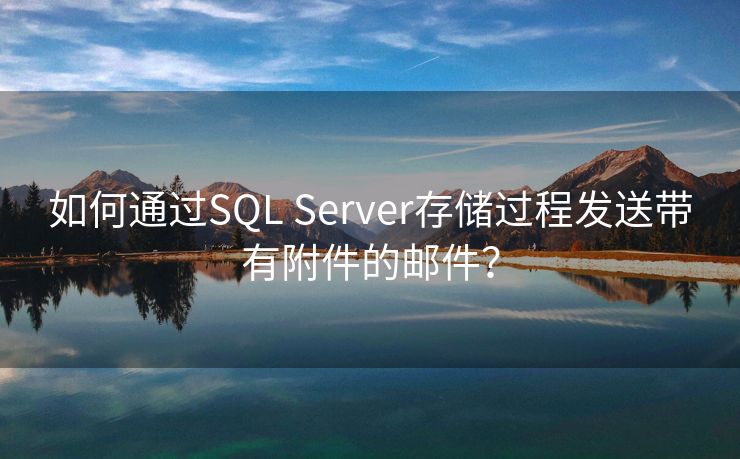 如何通过SQL Server存储过程发送带有附件的邮件？