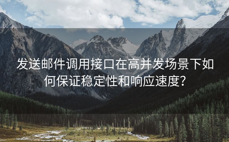 发送邮件调用接口在高并发场景下如何保证稳定性和响应速度？