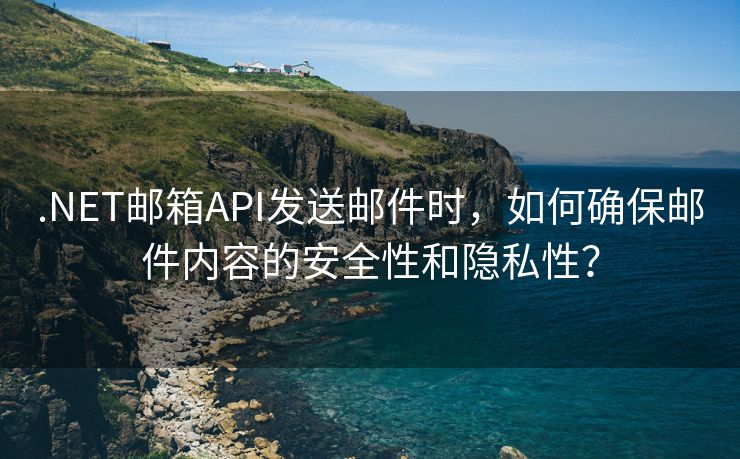 .NET邮箱API发送邮件时，如何确保邮件内容的安全性和隐私性？