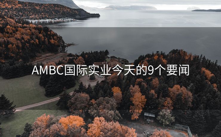 AMBC国际实业今天的9个要闻