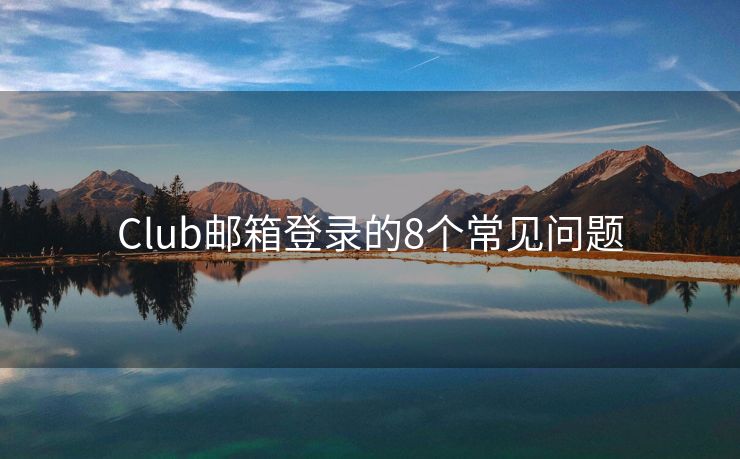 Club邮箱登录的8个常见问题