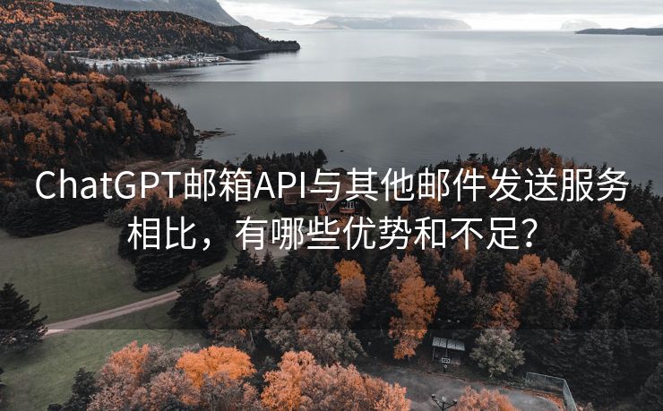 ChatGPT邮箱API与其他邮件发送服务相比，有哪些优势和不足？