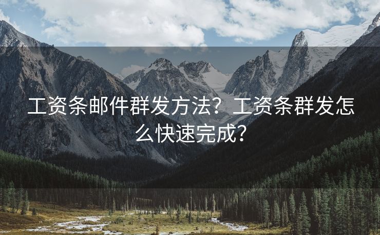 工资条邮件群发方法？工资条群发怎么快速完成？