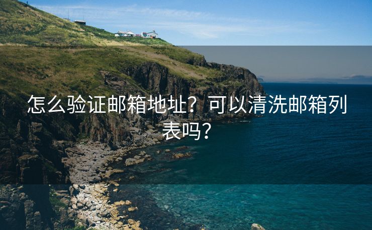 怎么验证邮箱地址？可以清洗邮箱列表吗？