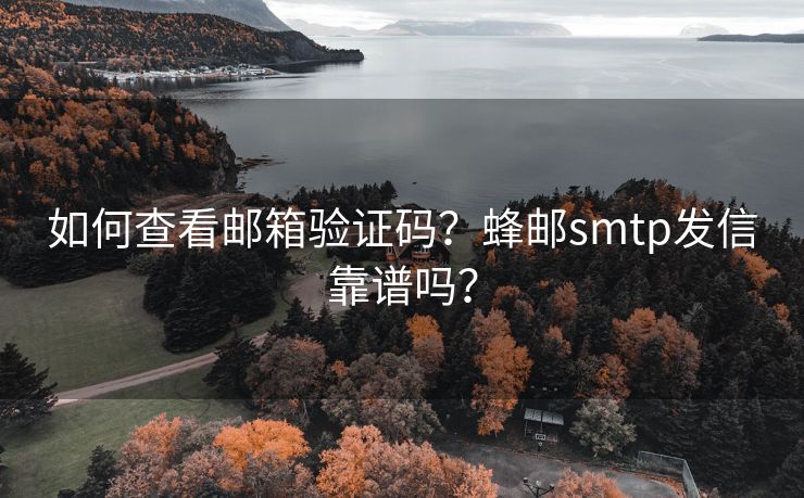 如何查看邮箱验证码？蜂邮smtp发信靠谱吗？