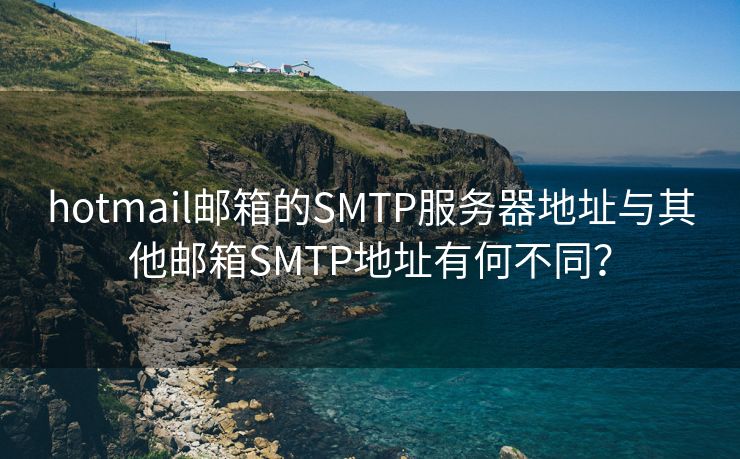 hotmail邮箱的SMTP服务器地址与其他邮箱SMTP地址有何不同？