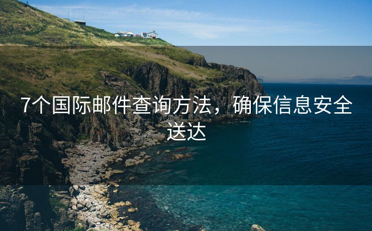 7个国际邮件查询方法，确保信息安全送达