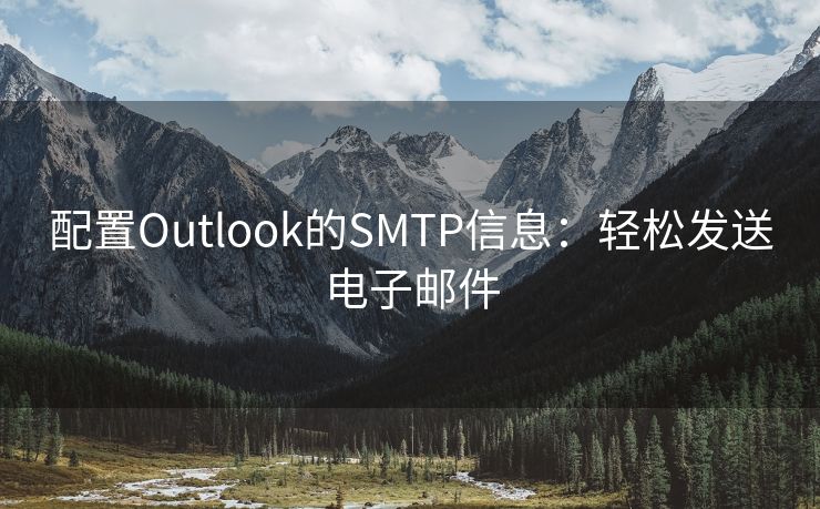 配置Outlook的SMTP信息：轻松发送电子邮件