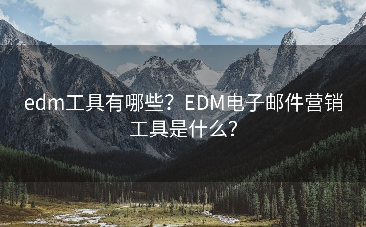 edm工具有哪些？EDM电子邮件营销工具是什么？