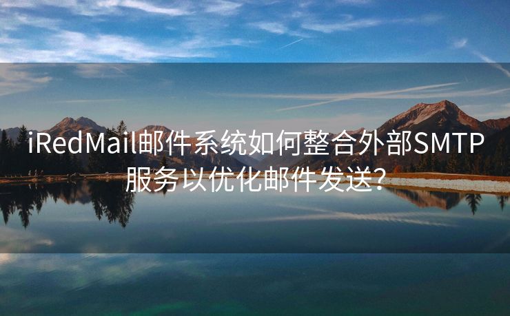 iRedMail邮件系统如何整合外部SMTP服务以优化邮件发送？