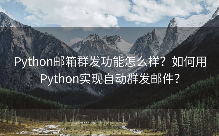 Python邮箱群发功能怎么样？如何用Python实现自动群发邮件？