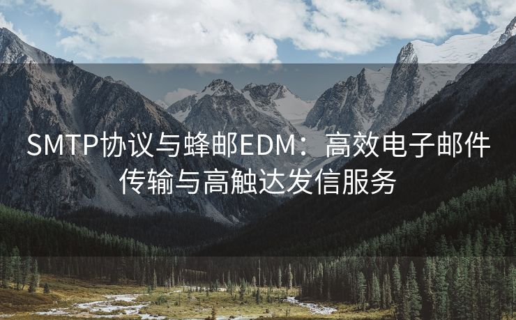 SMTP协议与蜂邮EDM：高效电子邮件传输与高触达发信服务