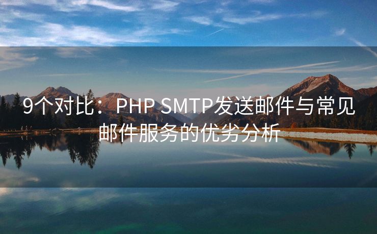 9个对比：PHP SMTP发送邮件与常见邮件服务的优劣分析