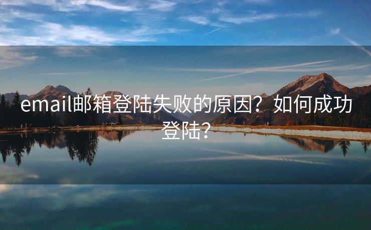 email邮箱登陆失败的原因？如何成功登陆？