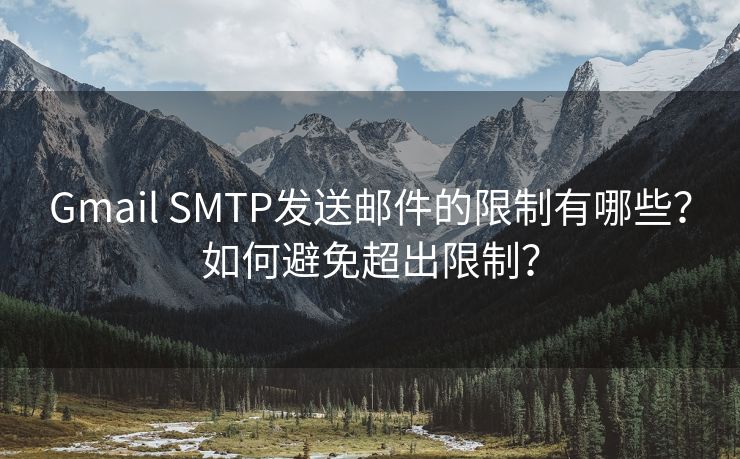 Gmail SMTP发送邮件的限制有哪些？如何避免超出限制？