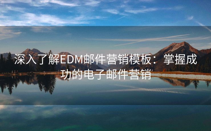 深入了解EDM邮件营销模板：掌握成功的电子邮件营销