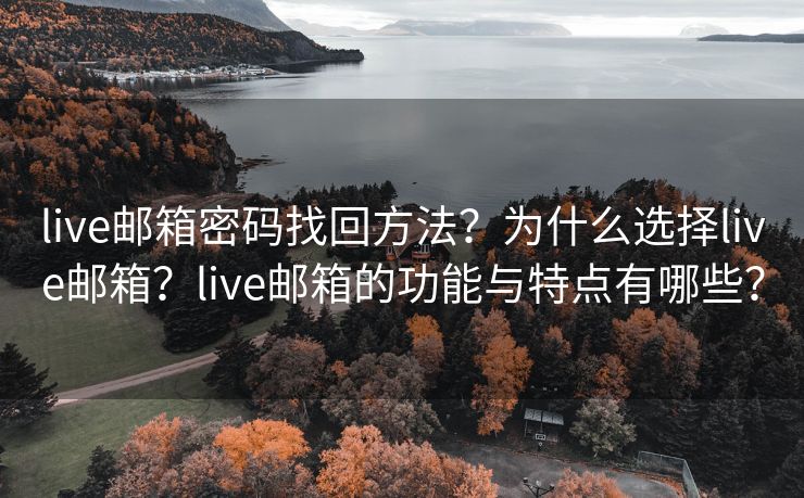 live邮箱密码找回方法？为什么选择live邮箱？live邮箱的功能与特点有哪些？