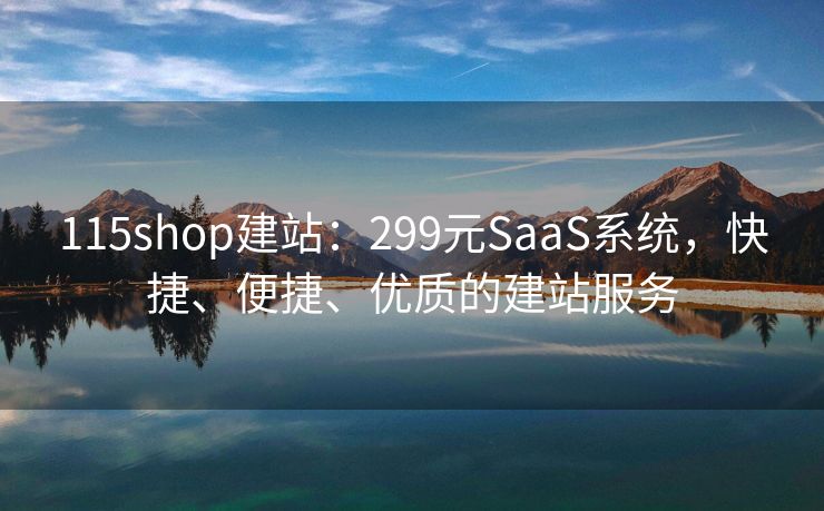 115shop建站：299元SaaS系统，快捷、便捷、优质的建站服务