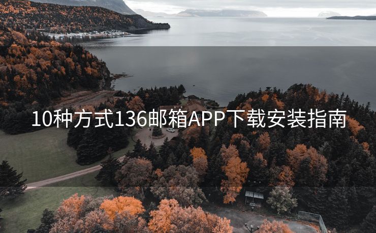 10种方式136邮箱APP下载安装指南