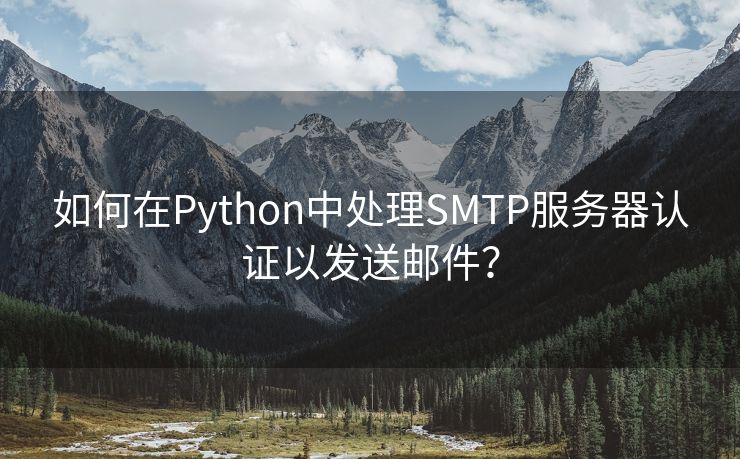 如何在Python中处理SMTP服务器认证以发送邮件？