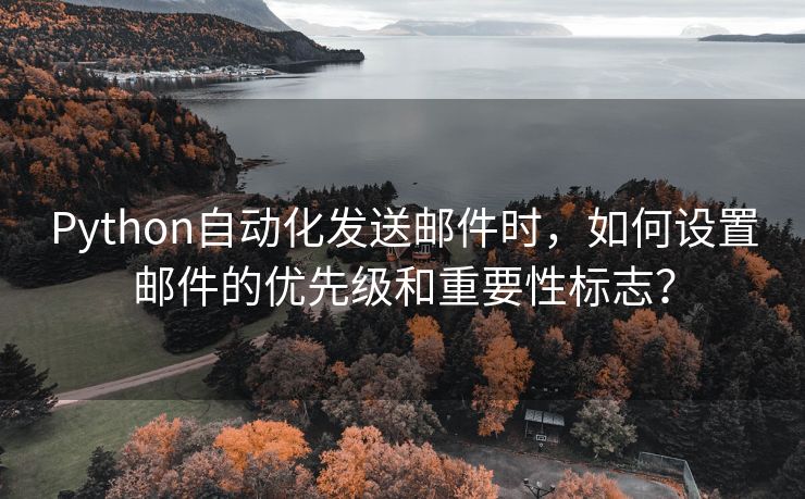 Python自动化发送邮件时，如何设置邮件的优先级和重要性标志？