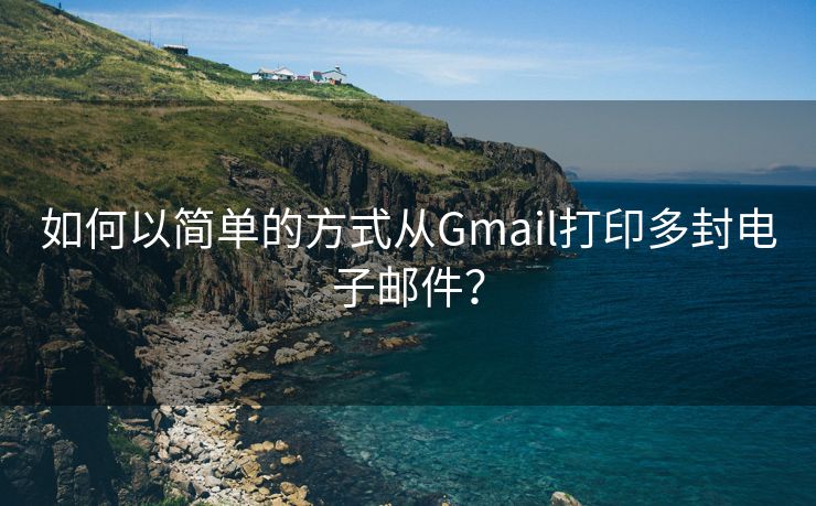 如何以简单的方式从Gmail打印多封电子邮件？