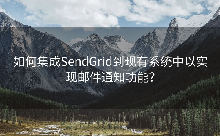 如何集成SendGrid到现有系统中以实现邮件通知功能？