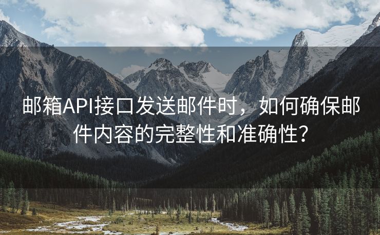 邮箱API接口发送邮件时，如何确保邮件内容的完整性和准确性？