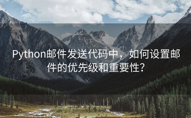 Python邮件发送代码中，如何设置邮件的优先级和重要性？