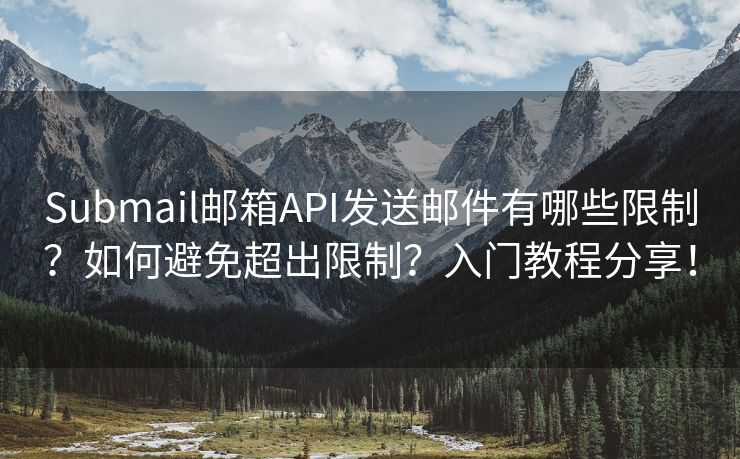 Submail邮箱API发送邮件有哪些限制？如何避免超出限制？入门教程分享！