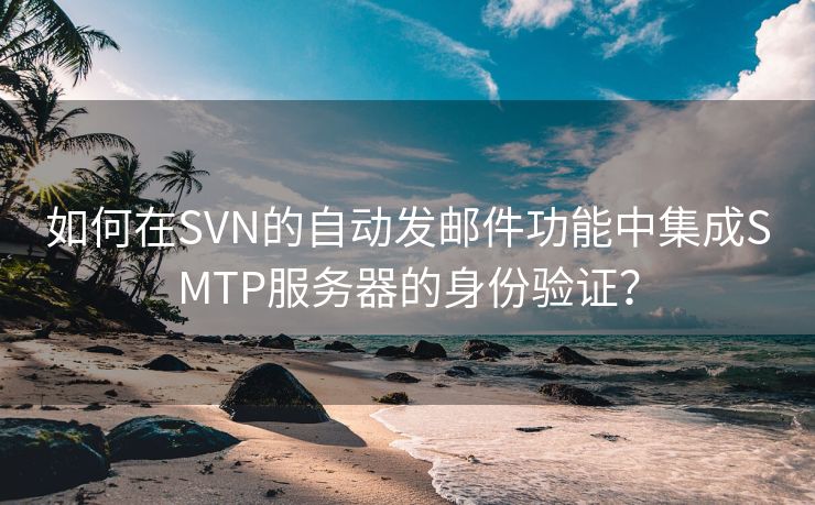 如何在SVN的自动发邮件功能中集成SMTP服务器的身份验证？