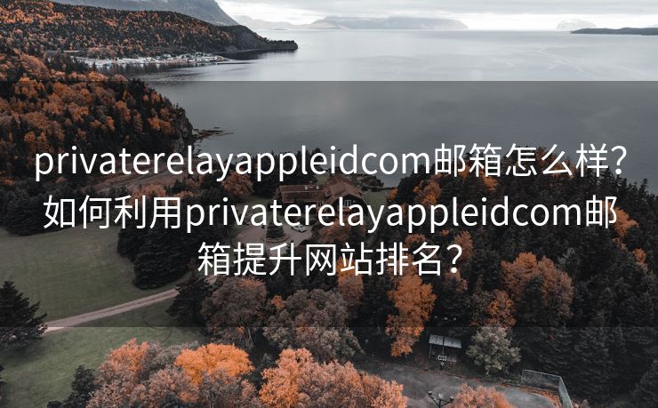 privaterelayappleidcom邮箱怎么样？如何利用privaterelayappleidcom邮箱提升网站排名？