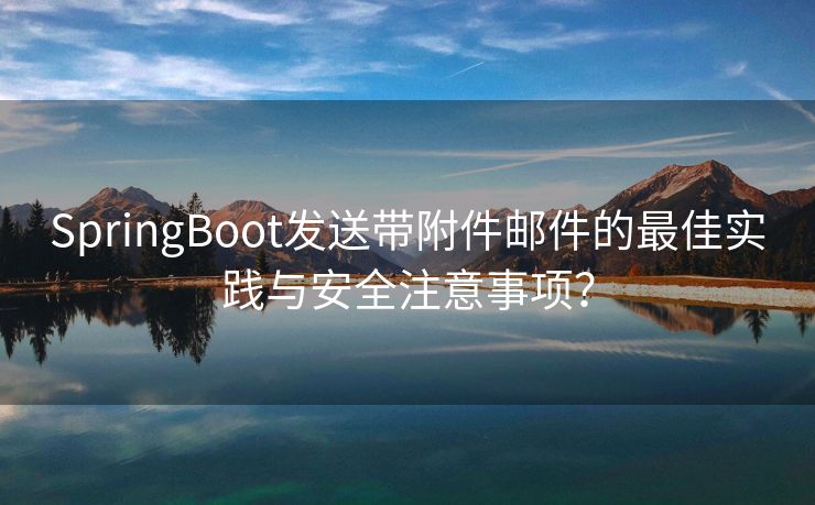 SpringBoot发送带附件邮件的最佳实践与安全注意事项？