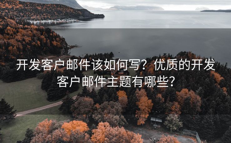 开发客户邮件该如何写？优质的开发客户邮件主题有哪些？