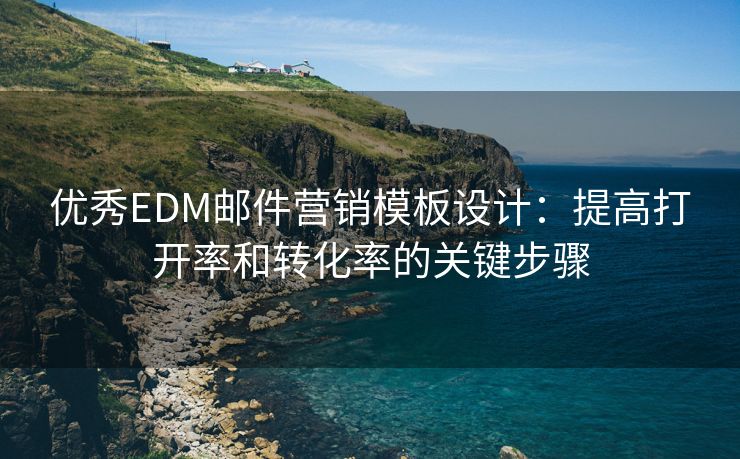 优秀EDM邮件营销模板设计：提高打开率和转化率的关键步骤