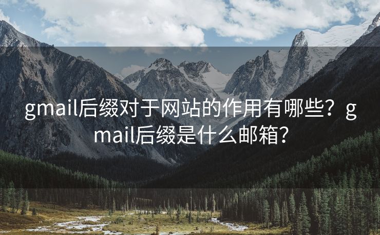 gmail后缀对于网站的作用有哪些？gmail后缀是什么邮箱？