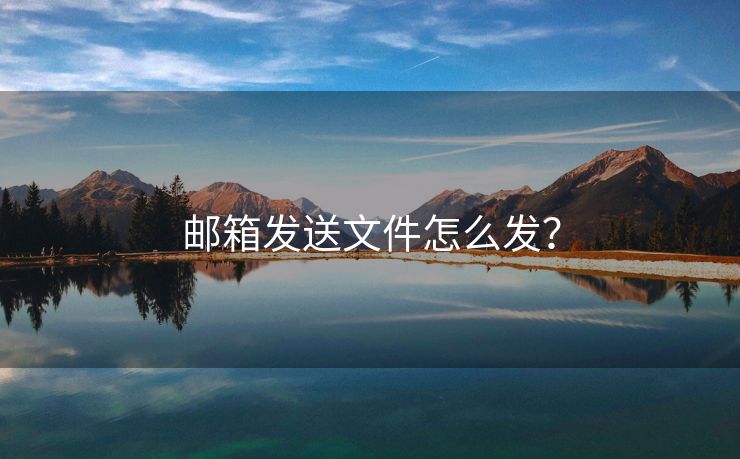 邮箱发送文件怎么发？