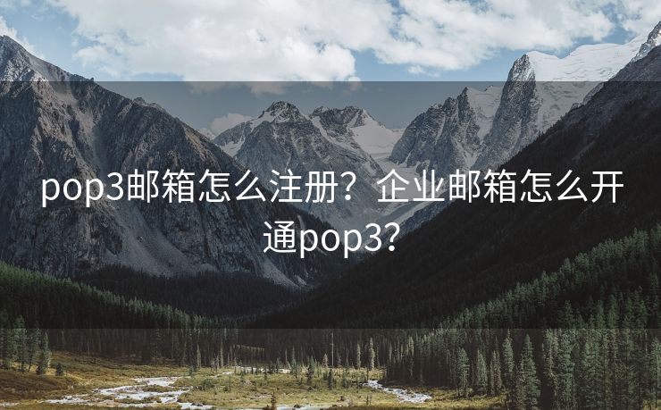 pop3邮箱怎么注册？企业邮箱怎么开通pop3？