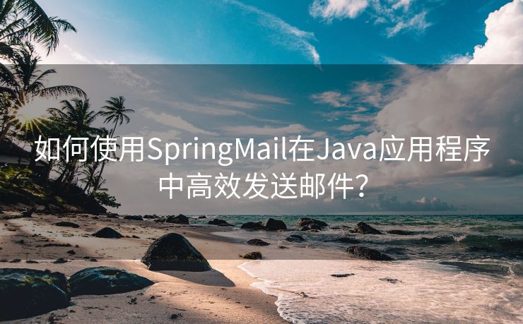 如何使用SpringMail在Java应用程序中高效发送邮件？