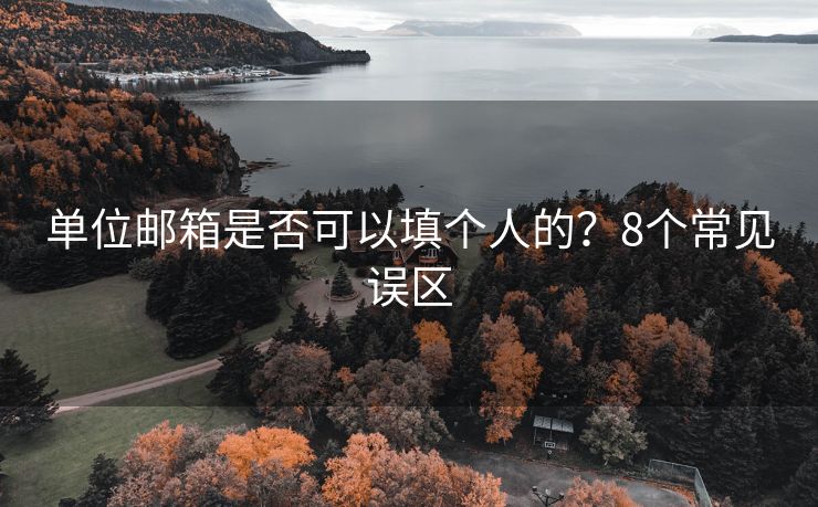 单位邮箱是否可以填个人的？8个常见误区