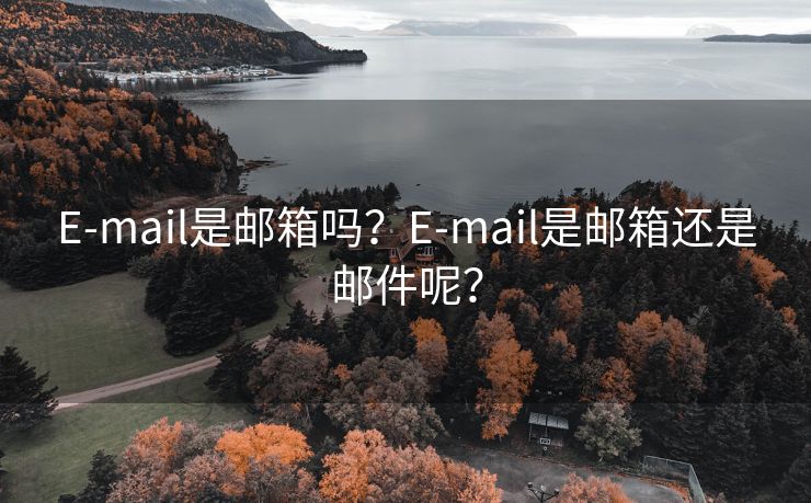 E-mail是邮箱吗？E-mail是邮箱还是邮件呢？