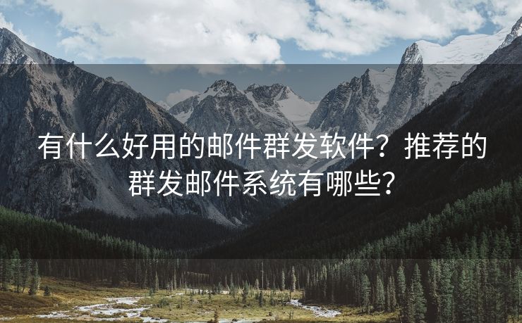 有什么好用的邮件群发软件？推荐的群发邮件系统有哪些？