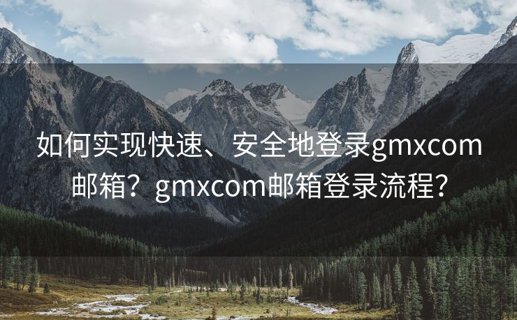 如何实现快速、安全地登录gmxcom邮箱？gmxcom邮箱登录流程？