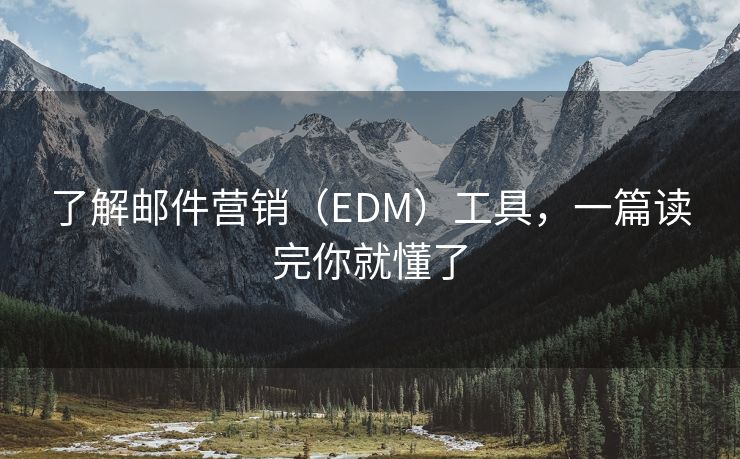 了解邮件营销（EDM）工具，一篇读完你就懂了