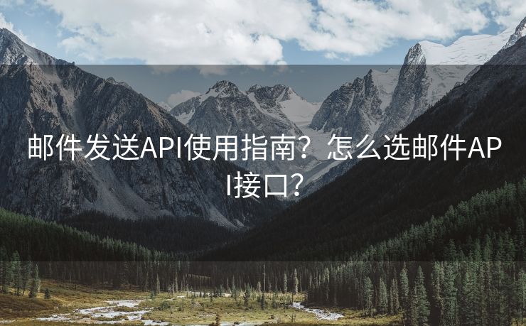 邮件发送API使用指南？怎么选邮件API接口？