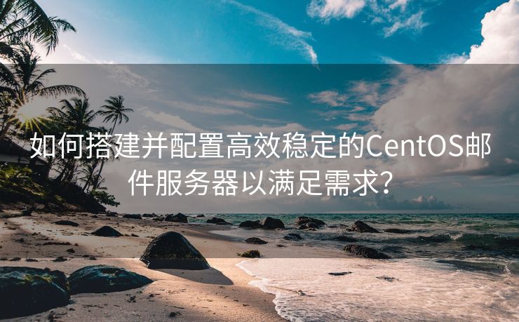 如何搭建并配置高效稳定的CentOS邮件服务器以满足需求？