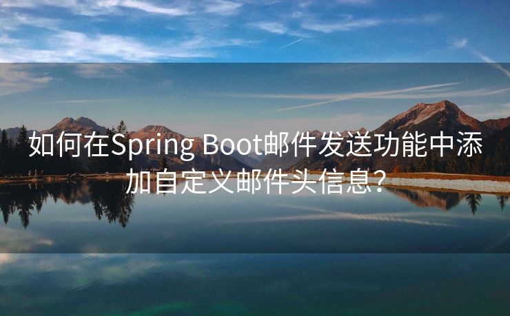 如何在Spring Boot邮件发送功能中添加自定义邮件头信息？